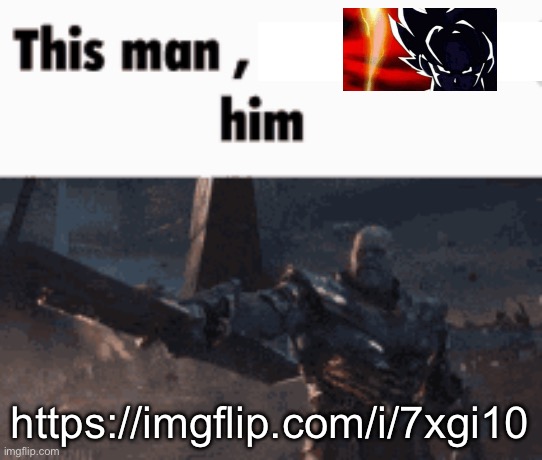 This man, _____ him | https://imgflip.com/i/7xgi10 | image tagged in this man _____ him | made w/ Imgflip meme maker