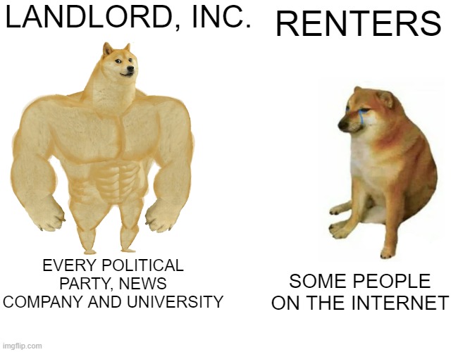 Land Tax Should be the Only Tax | LANDLORD, INC. RENTERS; EVERY POLITICAL PARTY, NEWS COMPANY AND UNIVERSITY; SOME PEOPLE ON THE INTERNET | image tagged in land,tax,taxation is theft,taxes,income taxes,income inequality | made w/ Imgflip meme maker