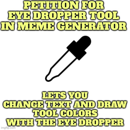 I'm tired of colors that don't match with the template | PETITION FOR EYE DROPPER TOOL IN MEME GENERATOR; LETS YOU CHANGE TEXT AND DRAW TOOL COLORS WITH THE EYE DROPPER | made w/ Imgflip meme maker