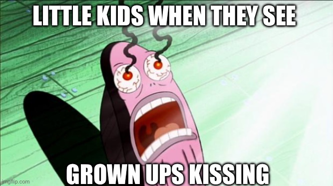 I was one of these kids | LITTLE KIDS WHEN THEY SEE; GROWN UPS KISSING | image tagged in spongebob my eyes | made w/ Imgflip meme maker