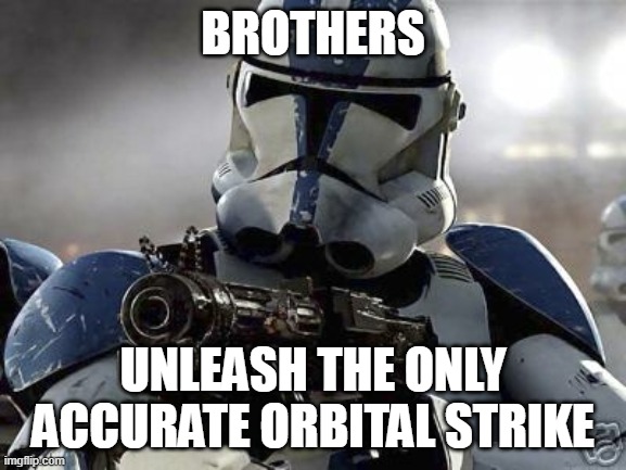 Clone trooper | BROTHERS UNLEASH THE ONLY ACCURATE ORBITAL STRIKE | image tagged in clone trooper | made w/ Imgflip meme maker