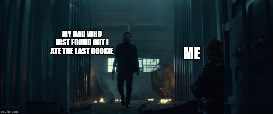 John Wick | MY DAD WHO JUST FOUND OUT I ATE THE LAST COOKIE; ME | image tagged in funny memes | made w/ Imgflip meme maker