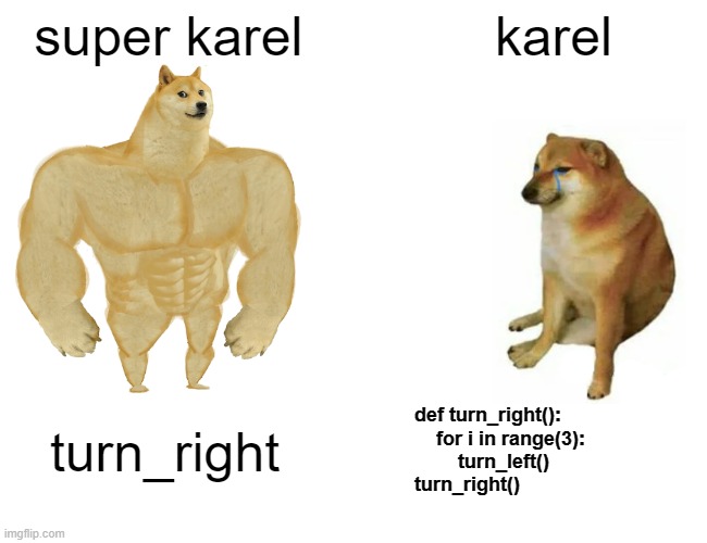 karel vs super karel | super karel; karel; turn_right; def turn_right():
    for i in range(3):
        turn_left()

turn_right() | image tagged in memes,buff doge vs cheems | made w/ Imgflip meme maker