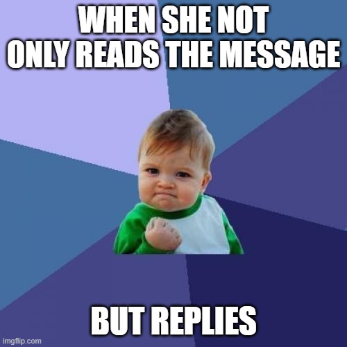 Success Kid | WHEN SHE NOT ONLY READS THE MESSAGE; BUT REPLIES | image tagged in memes,success kid | made w/ Imgflip meme maker