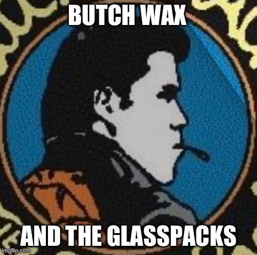 Butch Wax | BUTCH WAX; AND THE GLASSPACKS | image tagged in funny | made w/ Imgflip meme maker