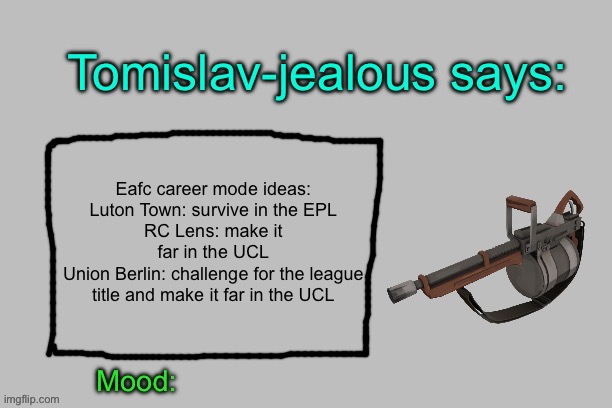 Tomislav-jealous announcement template | Eafc career mode ideas:
Luton Town: survive in the EPL
RC Lens: make it far in the UCL
Union Berlin: challenge for the league title and make it far in the UCL | image tagged in tomislav-jealous announcement template | made w/ Imgflip meme maker