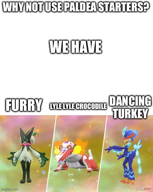 WHY NOT USE PALDEA STARTERS? WE HAVE; DANCING TURKEY; FURRY; LYLE LYLE CROCODILE | made w/ Imgflip meme maker