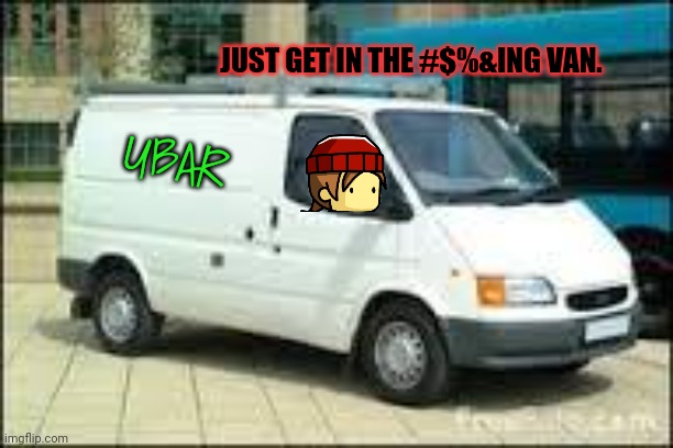 Your ride's here... | JUST GET IN THE #$%&ING VAN. UBAR | image tagged in the white van,uber,get in the,fugging van | made w/ Imgflip meme maker