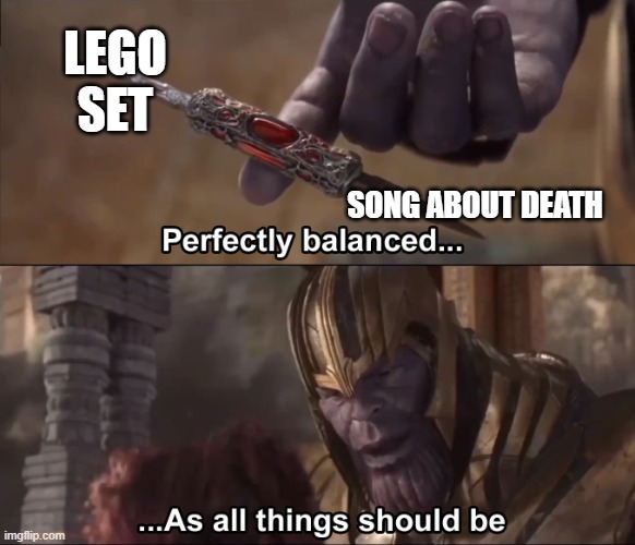 Thanos perfectly balanced as all things should be | LEGO SET SONG ABOUT DEATH | image tagged in thanos perfectly balanced as all things should be | made w/ Imgflip meme maker