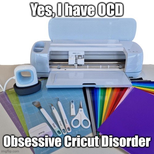 OCD Cricut | Yes, I have OCD; Obsessive Cricut Disorder | image tagged in art,ocd | made w/ Imgflip meme maker