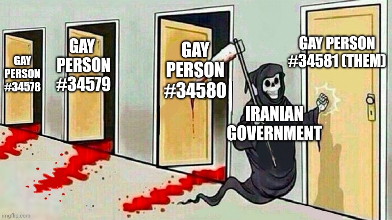death knocking at the door | GAY PERSON #34578 GAY 
PERSON #34579 GAY PERSON #34580 GAY PERSON #34581 (THEM) IRANIAN GOVERNMENT | image tagged in death knocking at the door | made w/ Imgflip meme maker