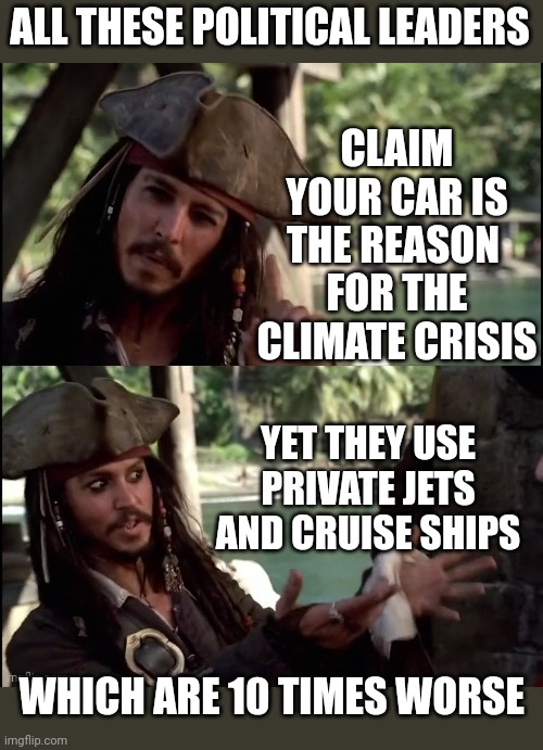 HYPOCRITES | ALL THESE POLITICAL LEADERS; CLAIM YOUR CAR IS THE REASON 
FOR THE CLIMATE CRISIS; YET THEY USE PRIVATE JETS AND CRUISE SHIPS; WHICH ARE 10 TIMES WORSE | image tagged in jack sparrow i like this,politics,politicians,climate change | made w/ Imgflip meme maker
