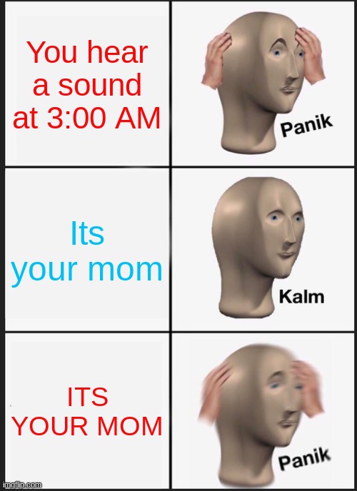 your dead | You hear a sound at 3:00 AM; Its your mom; ITS YOUR MOM | image tagged in memes,panik kalm panik | made w/ Imgflip meme maker