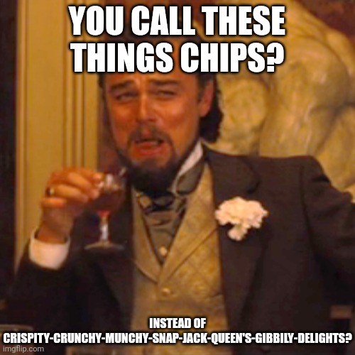 Laughing Leo Meme | YOU CALL THESE THINGS CHIPS? INSTEAD OF CRISPITY-CRUNCHY-MUNCHY-SNAP-JACK-QUEEN'S-GIBBILY-DELIGHTS? | image tagged in memes,laughing leo,british | made w/ Imgflip meme maker