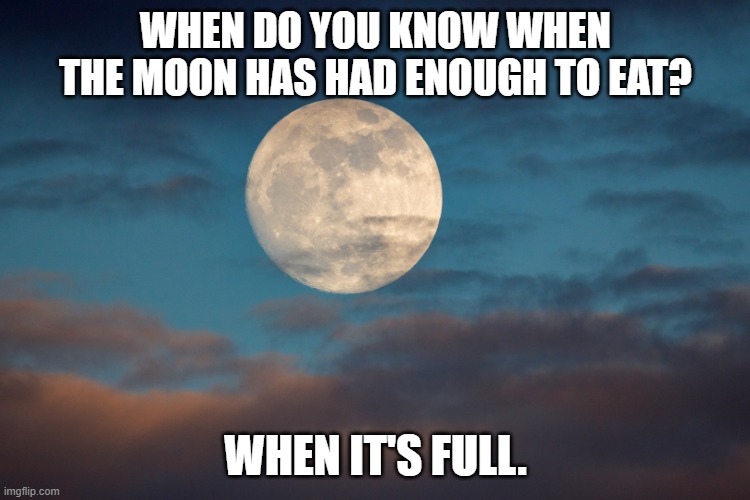 Daily Bad Dad Joke AUgust 30, 2023 | WHEN DO YOU KNOW WHEN THE MOON HAS HAD ENOUGH TO EAT? WHEN IT'S FULL. | image tagged in full moon | made w/ Imgflip meme maker
