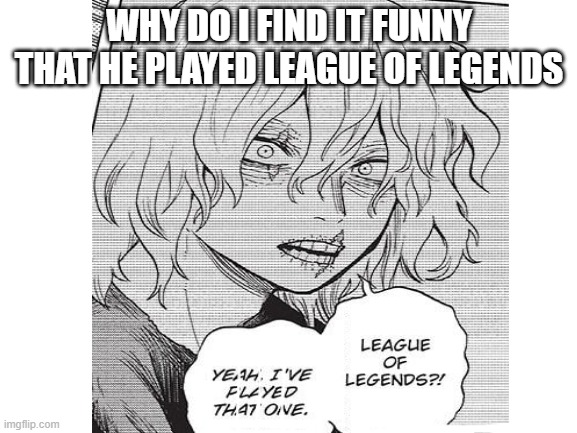 Shigi Played L.O.L | WHY DO I FIND IT FUNNY THAT HE PLAYED LEAGUE OF LEGENDS | image tagged in anime meme,mha,league of legends | made w/ Imgflip meme maker