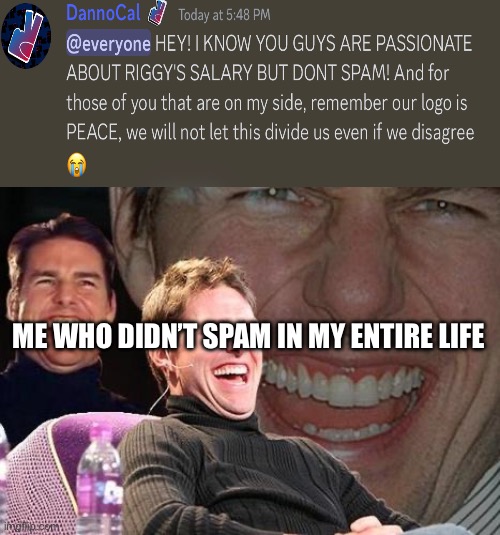 Tom Cruise laugh | ME WHO DIDN’T SPAM IN MY ENTIRE LIFE | image tagged in tom cruise laugh | made w/ Imgflip meme maker