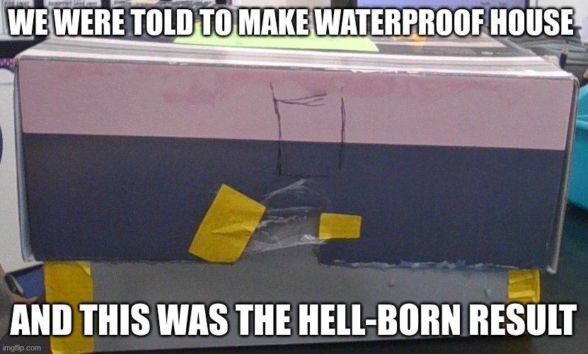 Hell born science project | WE WERE TOLD TO MAKE WATERPROOF HOUSE; AND THIS WAS THE HELL-BORN RESULT | image tagged in failure | made w/ Imgflip meme maker