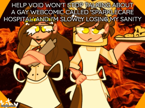 Chara note: You can't fucking stop me >:) | HELP VOID WON'T STOP TALKING ABOUT A GAY WEBCOMIC CALLED 'SPARKLECARE HOSPITAL' AND I'M SLOWLY LOSING MY SANITY | image tagged in the unbread twins | made w/ Imgflip meme maker