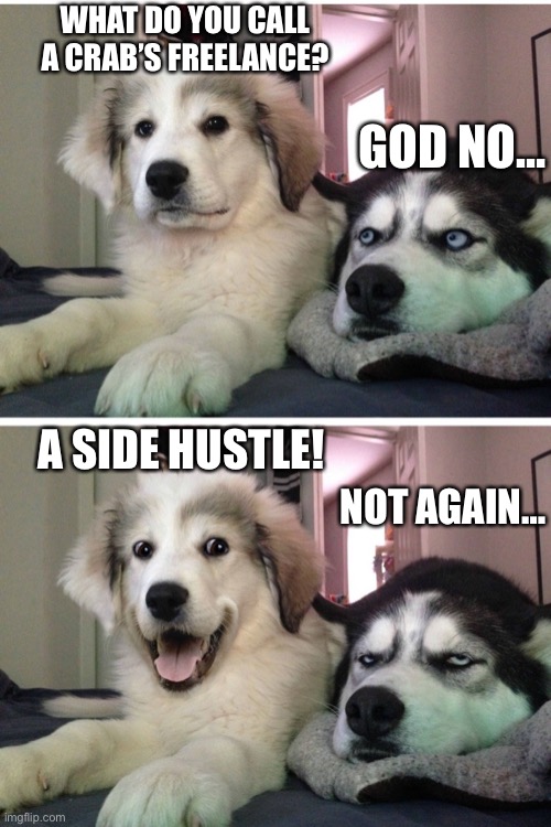 Freelanceing | WHAT DO YOU CALL A CRAB’S FREELANCE? GOD NO…; A SIDE HUSTLE! NOT AGAIN… | image tagged in bad pun dogs | made w/ Imgflip meme maker