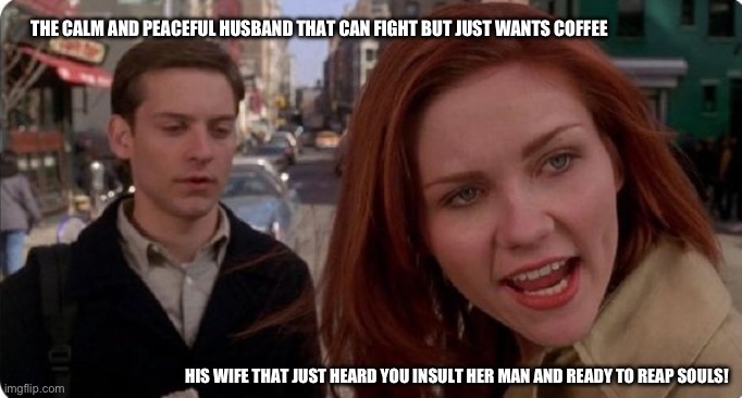 Don’t mess with the reaper | THE CALM AND PEACEFUL HUSBAND THAT CAN FIGHT BUT JUST WANTS COFFEE; HIS WIFE THAT JUST HEARD YOU INSULT HER MAN AND READY TO REAP SOULS! | image tagged in tobey maguire,coffee,wife | made w/ Imgflip meme maker