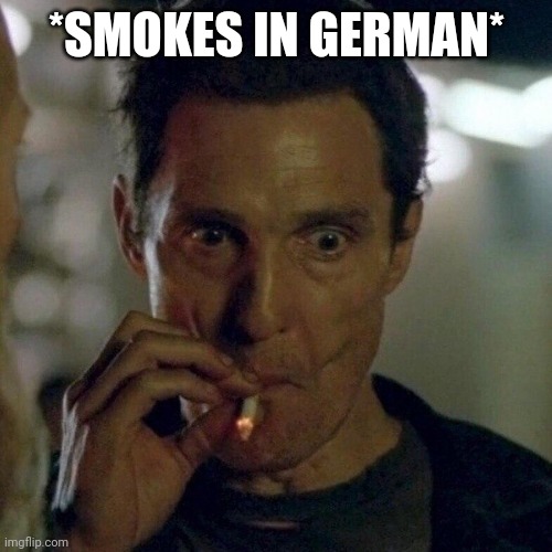 rust cohle smoking | *SMOKES IN GERMAN* | image tagged in rust cohle smoking | made w/ Imgflip meme maker