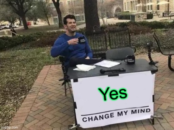 Change My Mind Meme | Yes | image tagged in memes,change my mind | made w/ Imgflip meme maker