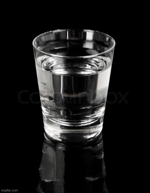 glass of water | image tagged in glass of water | made w/ Imgflip meme maker