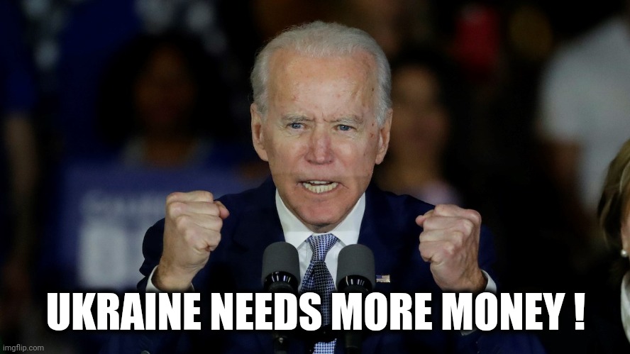 Angry Joe Biden | UKRAINE NEEDS MORE MONEY ! | image tagged in angry joe biden | made w/ Imgflip meme maker