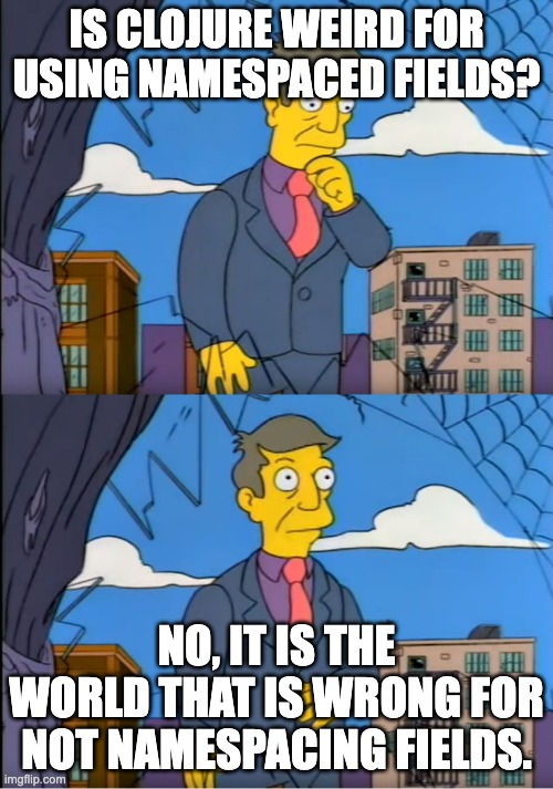 Skinner Out Of Touch | IS CLOJURE WEIRD FOR USING NAMESPACED FIELDS? NO, IT IS THE WORLD THAT IS WRONG FOR NOT NAMESPACING FIELDS. | image tagged in skinner out of touch | made w/ Imgflip meme maker