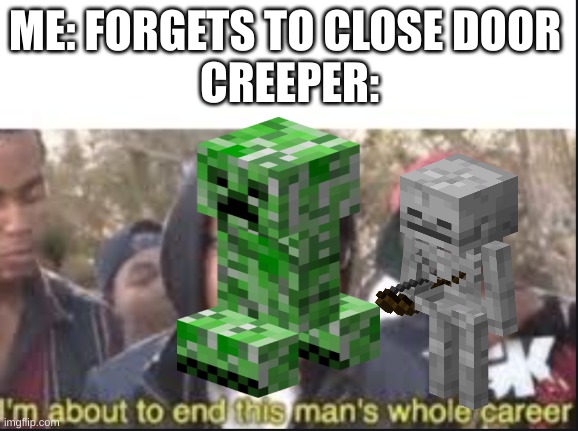 im about to end this mans whole carrer | ME: FORGETS TO CLOSE DOOR 
CREEPER: | image tagged in im about to end this mans whole carrer | made w/ Imgflip meme maker