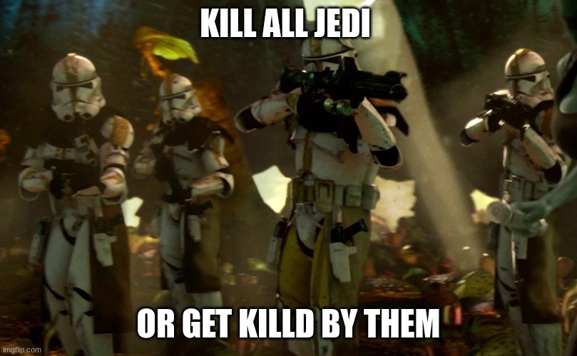 order 66 | KILL ALL JEDI; OR GET KILLD BY THEM | image tagged in order 66 | made w/ Imgflip meme maker