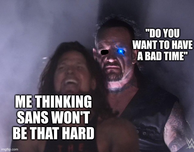 undertaker | "DO YOU WANT TO HAVE A BAD TIME"; ME THINKING SANS WON'T BE THAT HARD | image tagged in undertaker | made w/ Imgflip meme maker