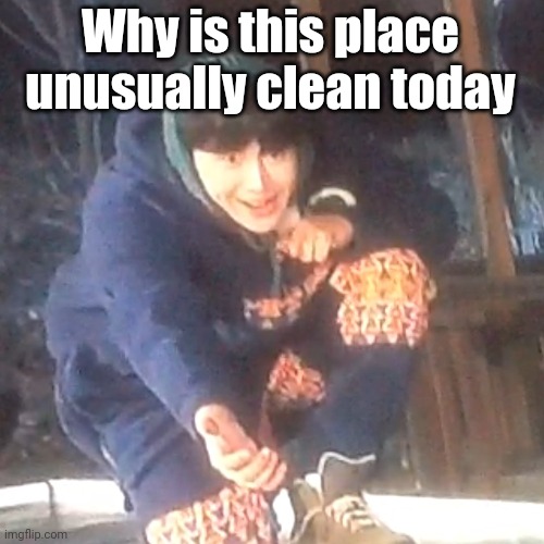 w | Why is this place unusually clean today | image tagged in w | made w/ Imgflip meme maker