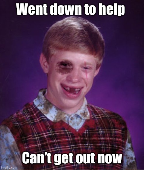 Beat-up Bad Luck Brian | Went down to help Can’t get out now | image tagged in beat-up bad luck brian | made w/ Imgflip meme maker