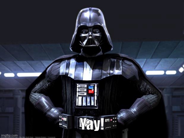 Darth Vader | Yay! | image tagged in darth vader | made w/ Imgflip meme maker