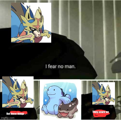 Well, is it wrong lol | They scare ne; But those things | image tagged in i fear no man,pokemon | made w/ Imgflip meme maker