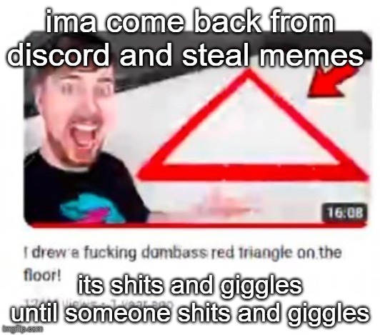 ima come back from discord and steal memes; its shits and giggles until someone shits and giggles | made w/ Imgflip meme maker