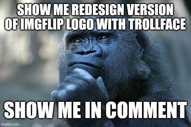 Deep Thoughts | SHOW ME REDESIGN VERSION OF IMGFLIP LOGO WITH TROLLFACE SHOW ME IN COMMENT | image tagged in deep thoughts | made w/ Imgflip meme maker