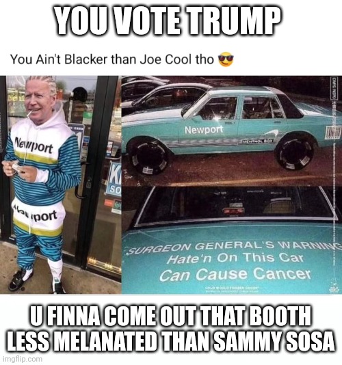 From Cornrows to Voter Rolls. | YOU VOTE TRUMP; U FINNA COME OUT THAT BOOTH LESS MELANATED THAN SAMMY SOSA | image tagged in black biden,blackness,jet-magazine,newports,menthols | made w/ Imgflip meme maker