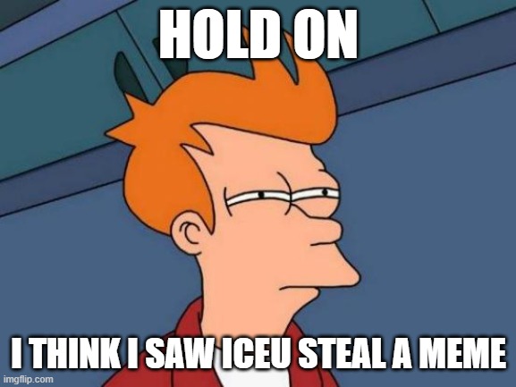 he's on #2 and he's stealing memes? realy? | HOLD ON; I THINK I SAW ICEU STEAL A MEME | image tagged in memes,futurama fry,iceu,reposting | made w/ Imgflip meme maker