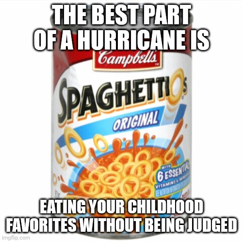 Hurricane food | THE BEST PART OF A HURRICANE IS; EATING YOUR CHILDHOOD FAVORITES WITHOUT BEING JUDGED | image tagged in spaghettios | made w/ Imgflip meme maker