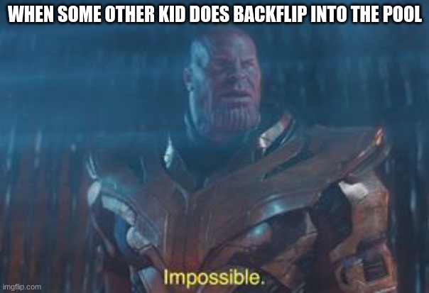 Thanos Impossible | WHEN SOME OTHER KID DOES BACKFLIP INTO THE POOL | image tagged in thanos impossible | made w/ Imgflip meme maker