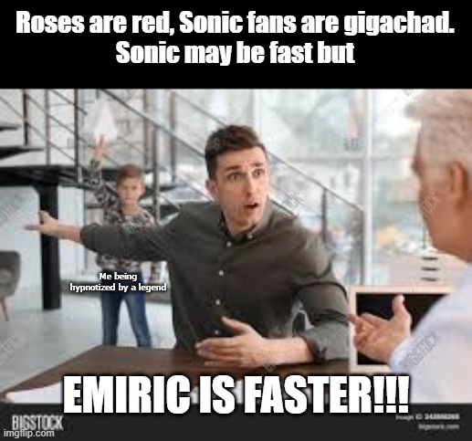 Great poem that really rhymes perfectly | Roses are red, Sonic fans are gigachad.
Sonic may be fast but; Me being hypnotized by a legend; EMIRIC IS FASTER!!! | image tagged in man complaining | made w/ Imgflip meme maker