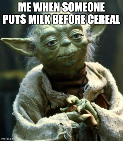 Say mut wow | ME WHEN SOMEONE PUTS MILK BEFORE CEREAL | image tagged in memes,star wars yoda | made w/ Imgflip meme maker
