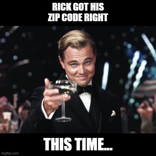 Leonardo DiCaprio Toast | RICK GOT HIS ZIP CODE RIGHT; THIS TIME... | image tagged in leonardo dicaprio toast | made w/ Imgflip meme maker