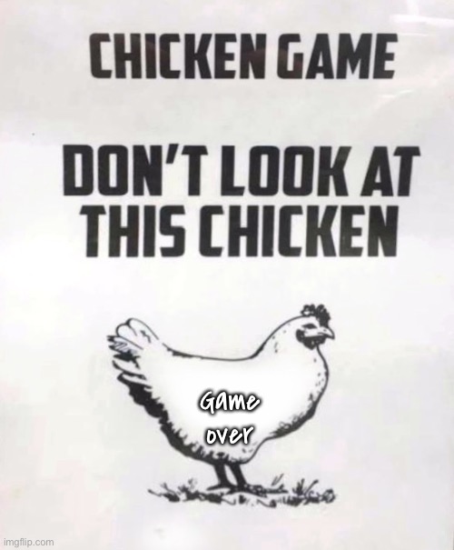 The chicken game | Game over | image tagged in chicken game,do not look,at chicken,game over | made w/ Imgflip meme maker