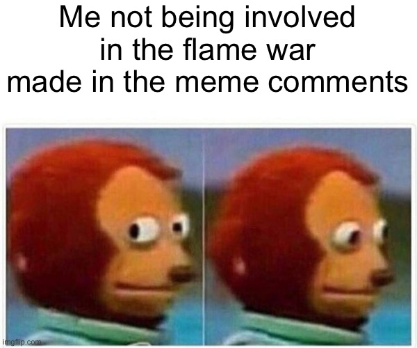 Monkey Puppet Meme | Me not being involved in the flame war made in the meme comments | image tagged in memes,monkey puppet,imgflip | made w/ Imgflip meme maker