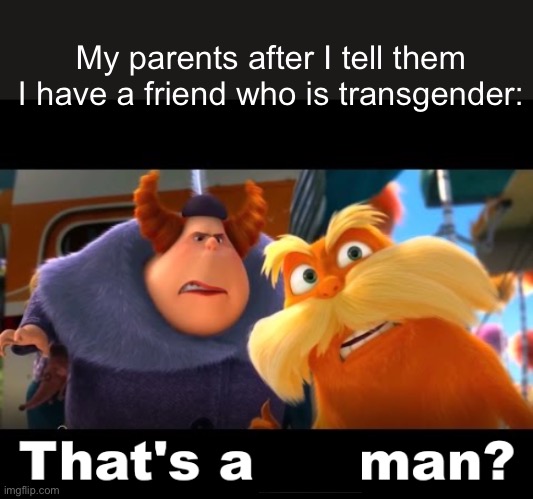 “Is he your boyfriend or something?” | My parents after I tell them I have a friend who is transgender: | image tagged in that's a woman | made w/ Imgflip meme maker