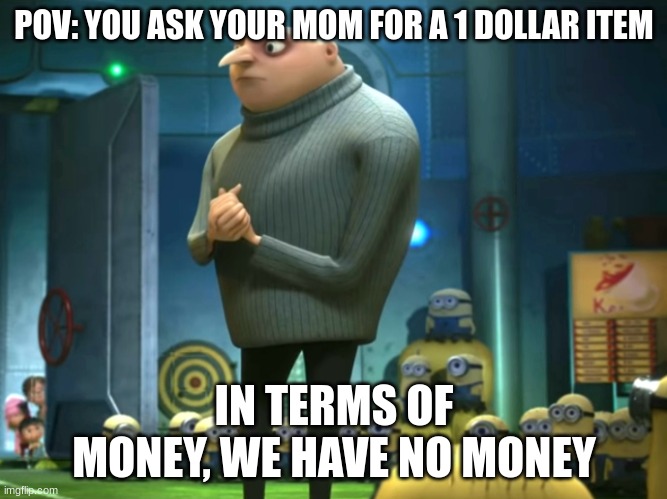 In terms of money, we have no money | POV: YOU ASK YOUR MOM FOR A 1 DOLLAR ITEM; IN TERMS OF MONEY, WE HAVE NO MONEY | image tagged in in terms of money we have no money | made w/ Imgflip meme maker